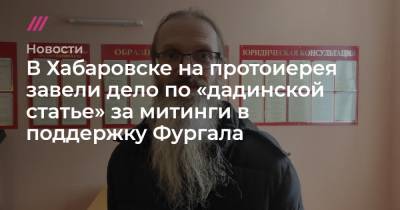 В Хабаровске на протоиерея завели дело по «дадинской статье» за митинги в поддержку Фургала