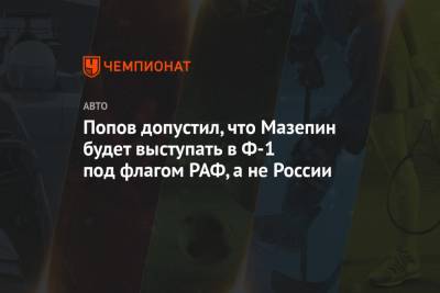 Попов допустил, что Мазепин будет выступать в Ф-1 под флагом РАФ, а не России