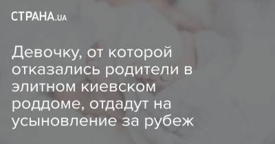 Девочку, от которой отказались родители в элитном киевском роддоме, отдадут на усыновление за рубеж