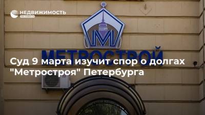 Суд 9 марта изучит спор о долгах "Метростроя" Петербурга