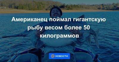 Американец поймал гигантскую рыбу весом более 50 килограммов