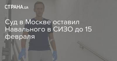 Суд в Москве оставил Навального в СИЗО до 15 февраля