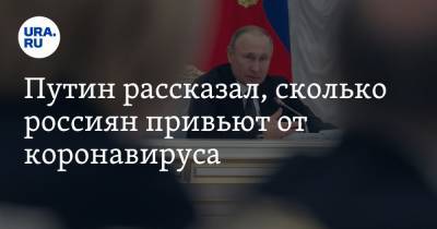Путин рассказал, сколько россиян привьют от коронавируса