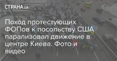Поход протестующих ФОПов к посольству США парализовал движение в центре Киева. Фото и видео