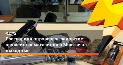 Росгвардия опровергла закрытие оружейных магазинов в Москве на выходные