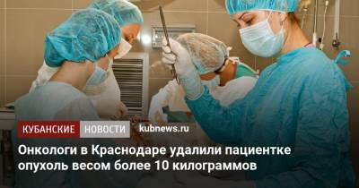 Онкологи в Краснодаре удалили пациентке опухоль весом более 10 килограммов