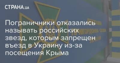 Пограничники отказались называть российских звезд, которым запрещен въезд в Украину из-за посещения Крыма