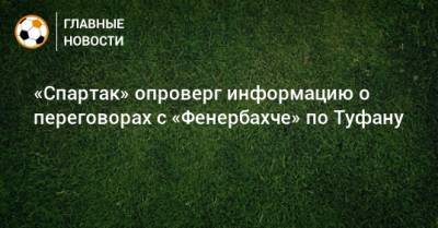 «Спартак» опроверг информацию о переговорах с «Фенербахче» по Туфану