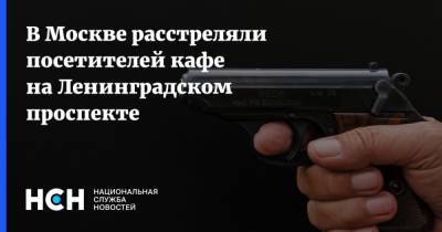 В Москве расстреляли посетителей кафе на Ленинградском проспекте
