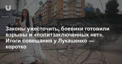 Законы ужесточить, боевики готовили взрывы и «политзаключенных нет». Итоги совещания у Лукашенко — коротко