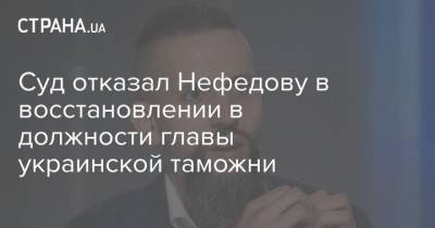 Суд отказал Нефедову в восстановлении в должности главы украинской таможни