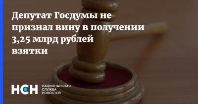 Депутат Госдумы не признал вину в получении 3,25 млрд рублей взятки