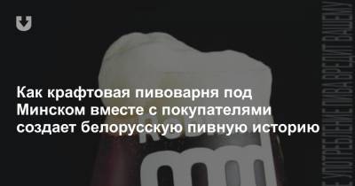 Как крафтовая пивоварня под Минском вместе с покупателями создает белорусскую пивную историю