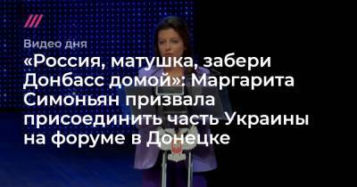 «Россия, матушка, забери Донбасс домой»: Маргарита Симоньян призвала присоединить часть Украины на форуме в Донецке