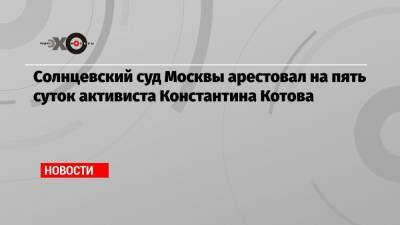 Солнцевский суд Москвы арестовал на пять суток активиста Константина Котова