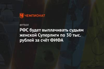 РФС будет выплачивать судьям женской Суперлиги по 30 тыс. рублей за счёт ФИФА