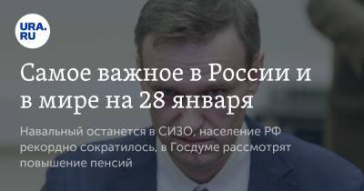 Самое важное в России и в мире на 28 января. Навальный останется в СИЗО, население РФ рекордно сократилось, в Госдуме рассмотрят повышение пенсий