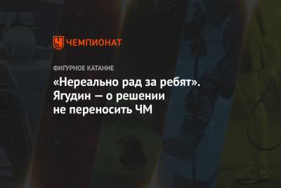 «Нереально рад за ребят». Ягудин — о решении не переносить ЧМ