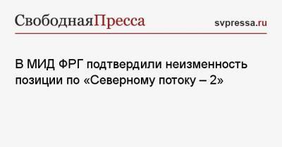 В МИД ФРГ подтвердили неизменность позиции по «Северному потоку — 2»