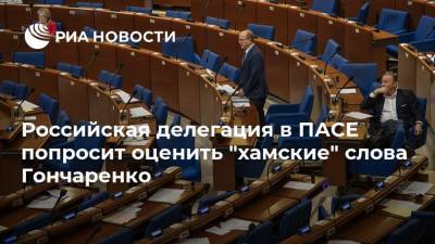 Российская делегация в ПАСЕ попросит оценить "хамские" слова Гончаренко