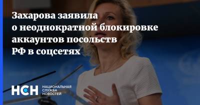 Захарова заявила о неоднократной блокировке аккаунтов посольств РФ в соцсетях