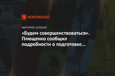 «Будем совершенствоваться». Плющенко сообщил подробности о подготовке Косторной