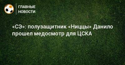 «СЭ»: полузащитник «Ниццы» Данило прошел медосмотр для ЦСКА