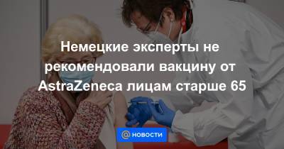 Немецкие эксперты не рекомендовали вакцину от AstraZeneca лицам старше 65