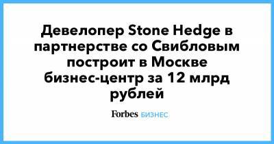 Девелопер Stone Hedge в партнерстве со Свибловым построит в Москве бизнес-центр за 12 млрд рублей