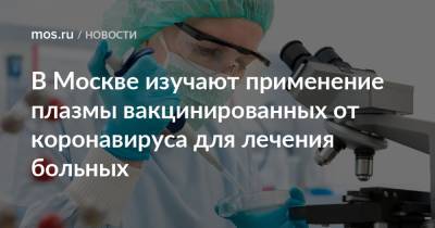 В Москве изучают применение плазмы вакцинированных от коронавируса для лечения больных