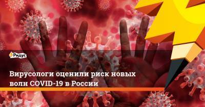Вирусологи оценили риск новых волн COVID-19 в России
