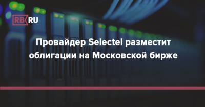 Провайдер Selectel разместит облигации на Московской бирже