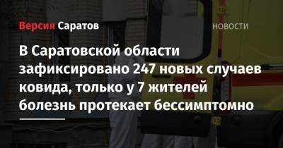 В Саратовской области зафиксировано 247 новых случаев ковида, только у 7 жителей болезнь протекает бессимптомно