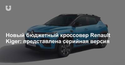 Новый бюджетный кроссовер Renault Kiger: представлена серийная версия