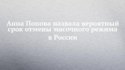 Анна Попова назвала вероятный срок отмены масочного режима в России