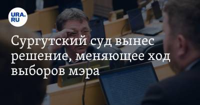 Сургутский суд вынес решение, меняющее ход выборов мэра