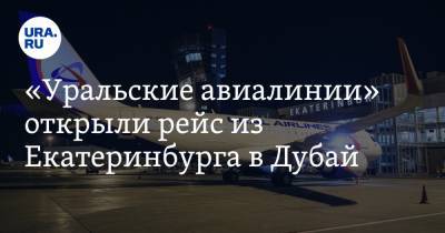 «Уральские авиалинии» открыли рейс из Екатеринбурга в Дубай
