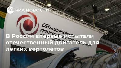 В России впервые испытали отечественный двигатель для легких вертолетов