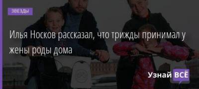 Илья Носков рассказал, что трижды принимал у жены роды дома