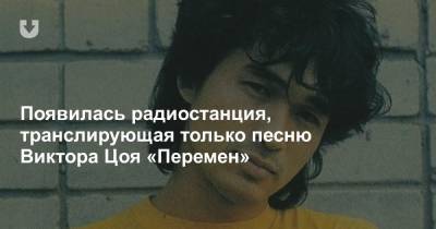 Появилась радиостанция, транслирующая только песню Виктора Цоя «Перемен»