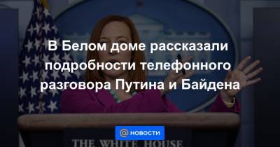 В Белом доме рассказали подробности телефонного разговора Путина и Байдена