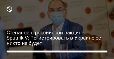 Степанов о российской вакцине Sputnik V: Регистрировать в Украине ее никто не будет