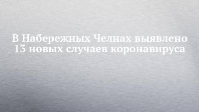 В Набережных Челнах выявлено 13 новых случаев коронавируса