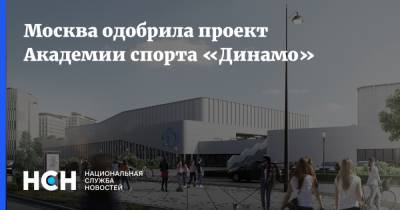 Москва одобрила проект Академии спорта «Динамо»