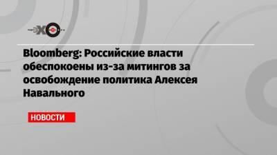 Bloomberg: Российские власти обеспокоены из-за митингов за освобождение политика Алексея Навального