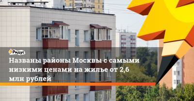 Названы районы Москвы ссамыми низкими ценами нажилье от 2,6 млн рублей
