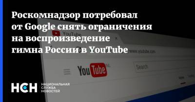 Роскомнадзор потребовал от Google снять ограничения на воспроизведение гимна России в YouTube