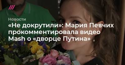 «Не докрутили»: Мария Певчих прокомментировала видео Mash о «дворце Путина»