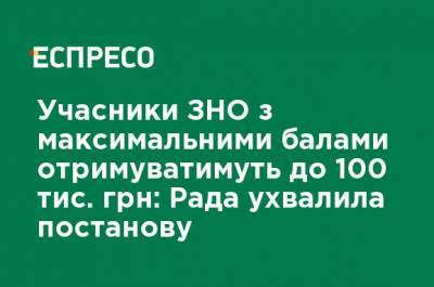 Участники ВНО с максимальными баллами будут получать до 100 тыс. грн: Рада приняла постановление