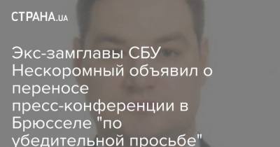 Экс-замглавы СБУ Нескоромный объявил о переносе пресс-конференции в Брюсселе "по убедительной просьбе" Киева